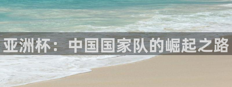亚洲杯：中国国家队的崛起之路