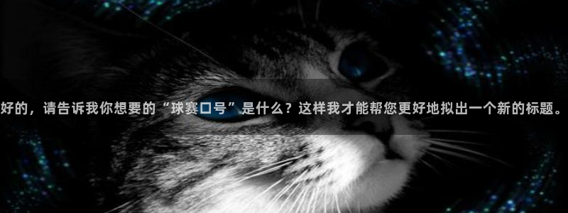 好的，请告诉我你想要的“球赛口号”是什么？这样我才能帮您更好