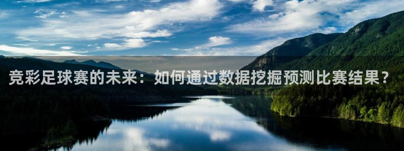 米兰体育报官网：竞彩足球赛的未来：如何通过数据挖掘预测比赛结